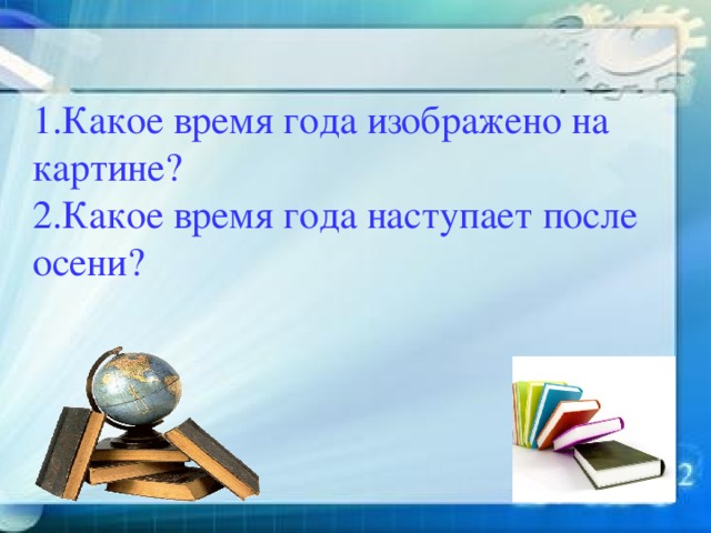 1.Какое время года изображено на картине?  2.Какое время года наступает после осени?