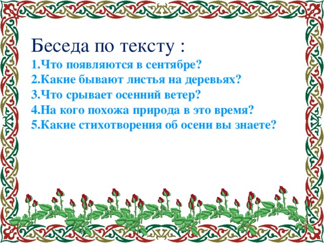 Беседа по тексту : 1.Что появляются в сентябре? 2.Какие бывают листья на деревьях? 3.Что срывает осенний ветер? 4.На кого похожа природа в это время? 5.Какие стихотворения об осени вы знаете?