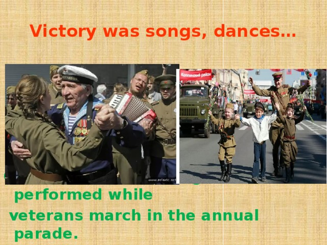 Victory was songs, dances…  Old war songs are sang and performed while  veterans march in the annual parade.