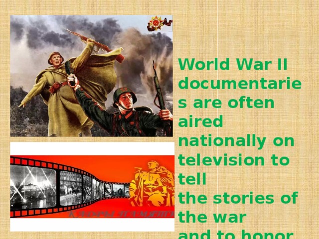 World War II documentaries are often aired nationally on television to tell the stories of the war and to honor the veterans who gave their lives.