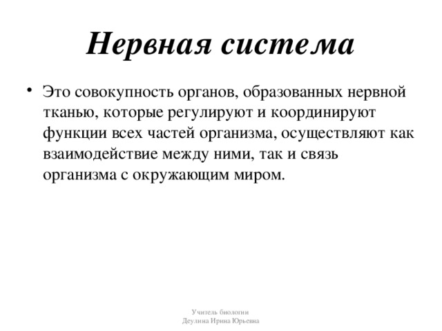 Нервная система Это совокупность органов, образованных нервной тканью, которые регулируют и координируют функции всех частей организма, осуществляют как взаимодействие между ними, так и связь организма с окружающим миром. Учитель биологии Деулина Ирина Юрьевна