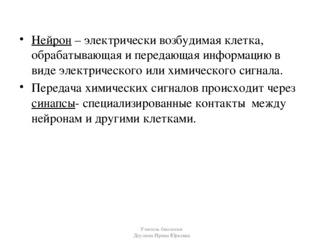 Нейрон – электрически возбудимая клетка, обрабатывающая и передающая информацию в виде электрического или химического сигнала. Передача химических сигналов происходит через синапсы