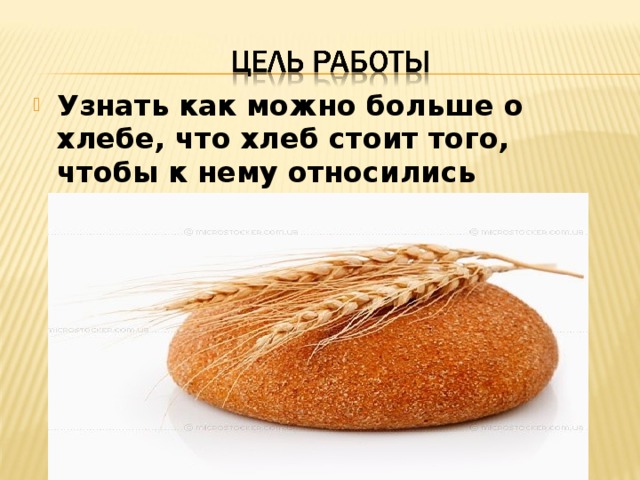 Узнать как можно больше о хлебе, что хлеб стоит того, чтобы к нему относились почтительно.