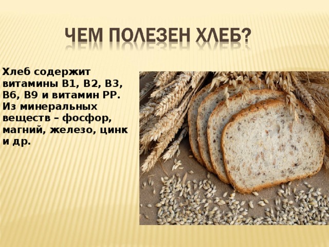 Хлеб содержит витамины В1, В2, В3, В6, В9 и витамин РР. Из минеральных веществ – фосфор, магний, железо, цинк и др.