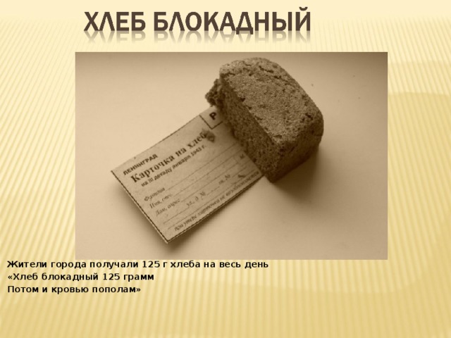Жители города получали 125 г хлеба на весь день «Хлеб блокадный 125 грамм Потом и кровью пополам»