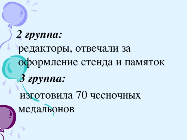 2 группа:  редакторы, отвечали за оформление стенда и памяток  3 группа:   изготовила 70 чесночных медальонов