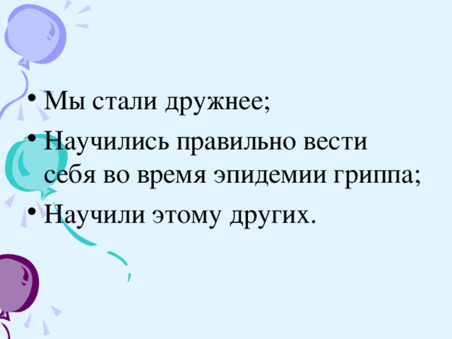 Мы стали дружнее; Научились правильно вести себя во время эпидемии гриппа; Научили этому других.