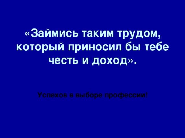 «Займись таким трудом, который приносил бы тебе честь и доход». Успехов в выборе профессии!