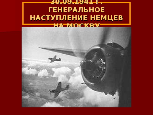 30.09.1941 Г. ГЕНЕРАЛЬНОЕ НАСТУПЛЕНИЕ НЕМЦЕВ НА МОСКВУ