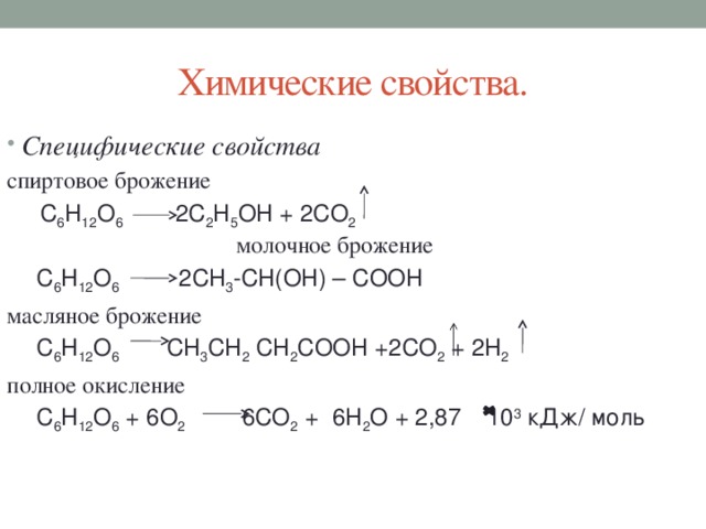 Химические свойства. Специфические свойства спиртовое брожение   С 6 Н 12 O 6   2С 2 Н 5 ОН + 2СO 2 молочное брожение  C 6 H 12 O 6   2СН 3 -СН(ОН) – СOОН масляное брожение  C 6 H 12 O 6  СН 3 СН 2 СН 2 СООН +2СО 2 + 2Н 2 полное окисление  C 6 H 12 O 6 + 6О 2 6СО 2 + 6Н 2 О + 2,87 10 3 кДж/ моль