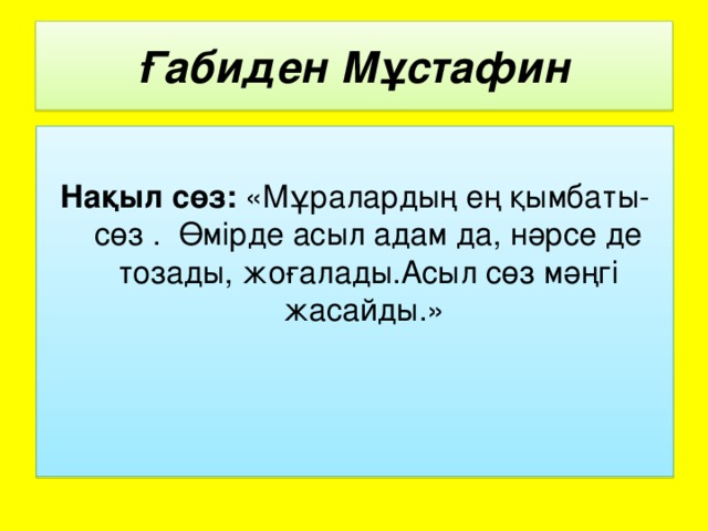 Ғабиден Мұстафин Нақыл сөз: «Мұралардың ең қымбаты-сөз . Өмірде асыл адам да, нәрсе де тозады, жоғалады.Асыл сөз мәңгі жасайды.»