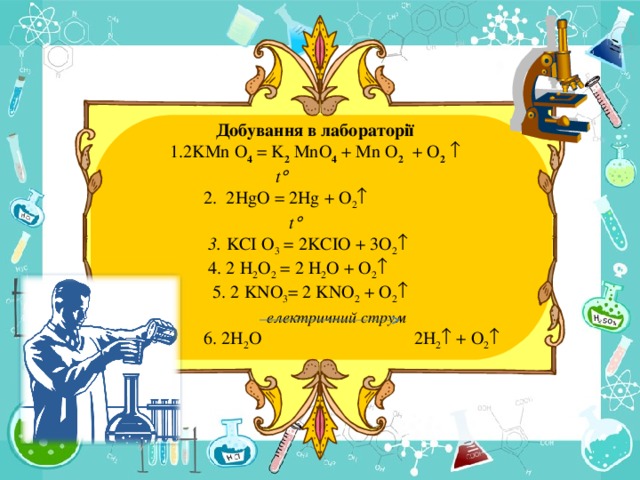 Добування в лабораторії 2 KMn O 4 = K 2 MnO 4 + Mn O 2 + O 2     t   2. 2HgO = 2Hg + O 2   t   3. K С I O 3 = 2K С IO + 3O 2   4. 2 H 2 O 2 = 2 H 2 O + O 2   5. 2 KNO 3 = 2 KNO 2 + O 2   електричний струм  6. 2H 2 O 2 H 2  + О 2 