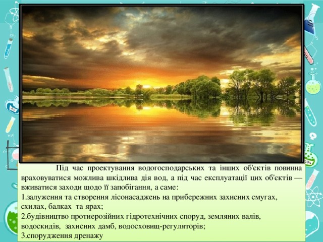 Під час проектування водогосподарських та інших об'єктів повинна враховуватися можлива шкідлива дія вод, а під час експлуатації цих об'єктів — вживатися заходи щодо її запобігання, а саме: