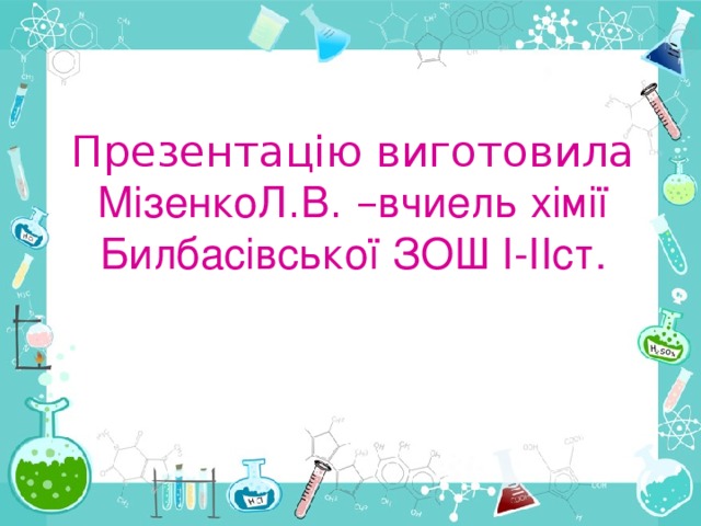 Презентацію виготовила МізенкоЛ . В . – вчиель хімії Билбасівської ЗОШ I-II ст.