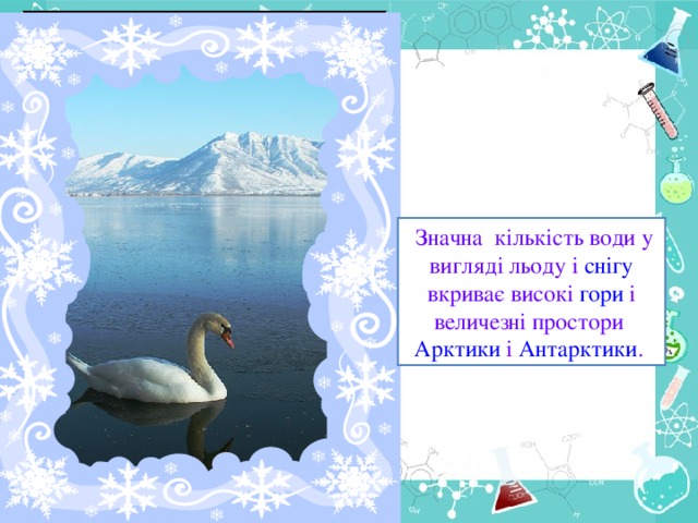 Значна кількість води у вигляді льоду і снігу вкриває високі гори і величезні простори Арктики і Антарктики .