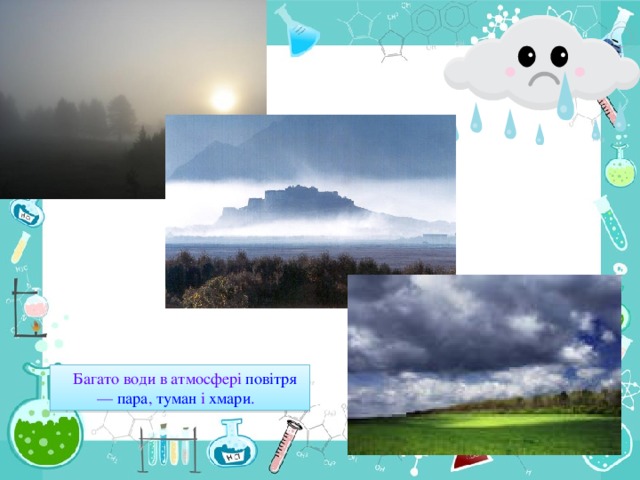 Багато води в атмосфері  повітря — пара , туман і хмари .