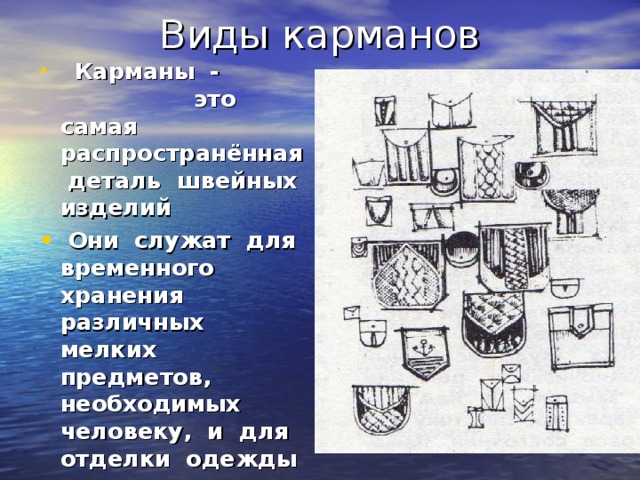 Карманы - это самая распространённая деталь швейных изделий  Они служат для временного хранения различных мелких предметов, необходимых человеку, и для отделки одежды