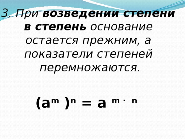 3. При  возведении степени в степень  основание остается прежним, а показатели степеней перемножаются. (a m  ) n  = a  m ·  n