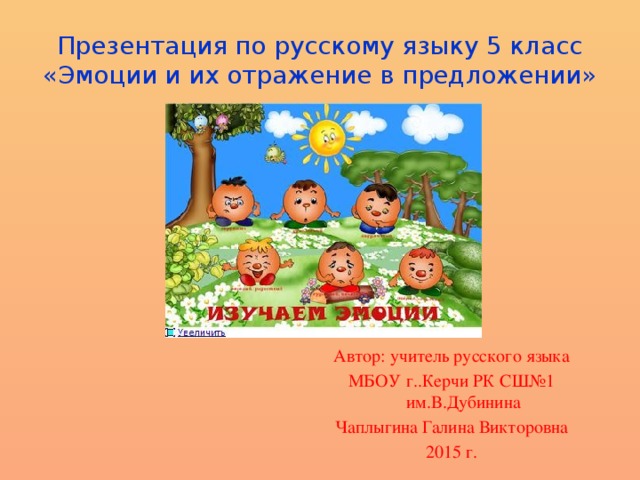 Презентация по русскому языку 5 класс  «Эмоции и их отражение в предложении» Автор: учитель русского языка МБОУ г..Керчи РК СШ№1 им.В.Дубинина Чаплыгина Галина Викторовна 2015 г.