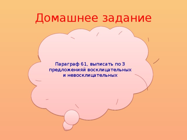 Домашнее задание Параграф 61, выписать по 3 предложенияй восклицательных и невосклицательных