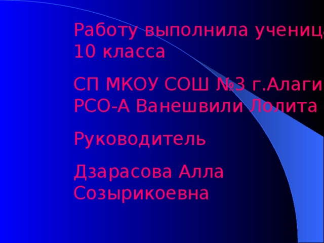 Работу выполнила ученица 10 класса СП МКОУ СОШ №3 г.Алагира РСО-А Ванешвили Лолита Руководитель Дзарасова Алла Созырикоевна