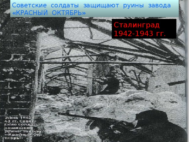 Советские солдаты защищают руины завода «КРАСНЫЙ ОКТЯБРЬ»  Сталинград 1942-1943 гг.