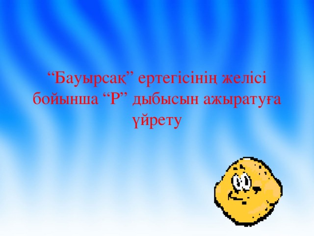 “ Бауырсақ” ертегісінің желісі бойынша “Р” дыбысын ажыратуға үйрету