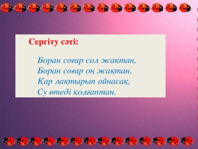 Сергіту сәті:  Боран соғар сол жақтан,  Боран соғар оң жақтан.  Қар лақтырып ойнасақ,  Су өтеді қолғаптан.