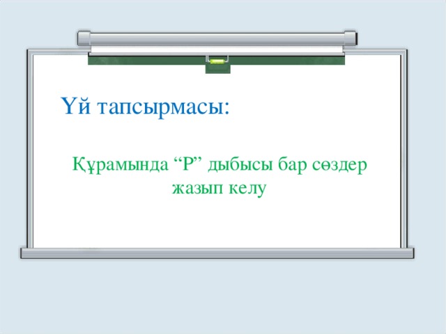 Үй тапсырмасы: Құрамында “Р” дыбысы бар сөздер жазып келу