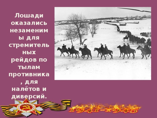 Лошади оказались незаменимы для стремительных рейдов по тылам противника, для налётов и диверсий.