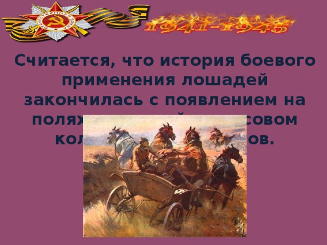 Считается, что история боевого применения лошадей закончилась с появлением на полях сражений в массовом количестве пулемётов.