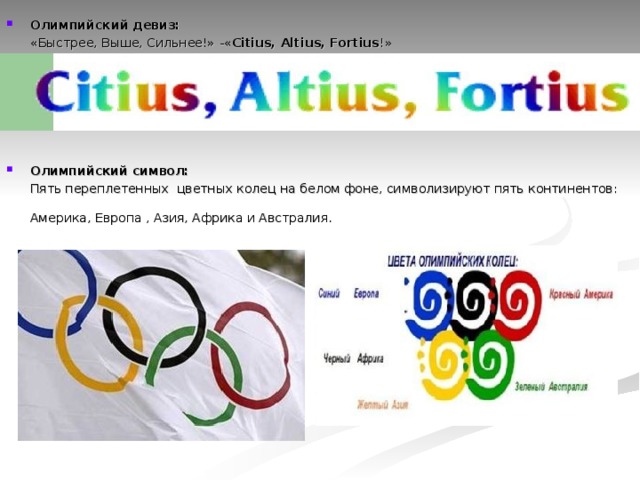 Олимпийский девиз:  «Быстрее, Выше, Сильнее!» -« Citius, Altius, Fortius !» Олимпийский символ:
