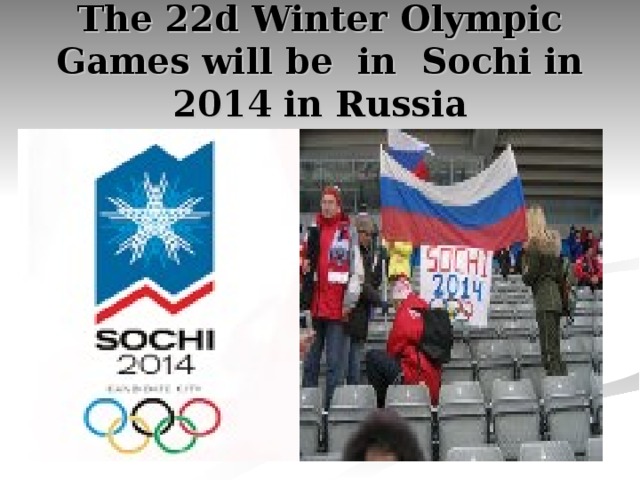 The 22d Winter Olympic Games will be in Sochi in 2014 in Russia