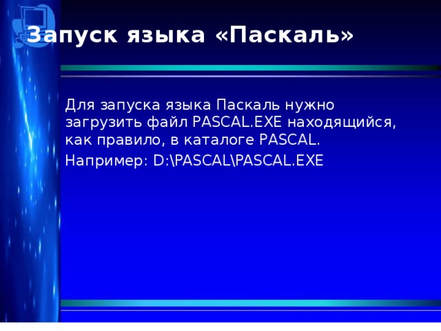 Запуск языка «Паскаль»   Для запуска языка Паскаль нужно загрузить файл PASCAL.EXE находящийся, как правило, в каталоге PASCAL. Например:  D:\PASCAL\PASCAL.EXE