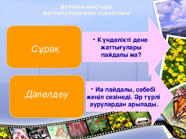 Денешынықтыру жаттығуларының сұрақтары Күнделікті дене жаттығулары пайдалы ма? Сұрақ Иә пайдалы, себебі жеңіл сезінеді. Әр түрлі аурулардан арылады. Дәлелдеу