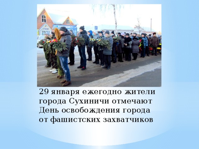 29 января ежегодно жители города Сухиничи отмечают День освобождения города от фашистских захватчиков