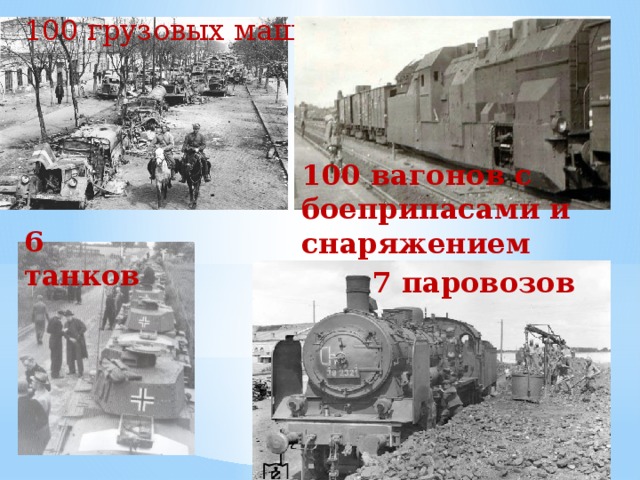 100 грузовых машин     100 вагонов с боеприпасами и снаряжением 6 танков 7 паровозов
