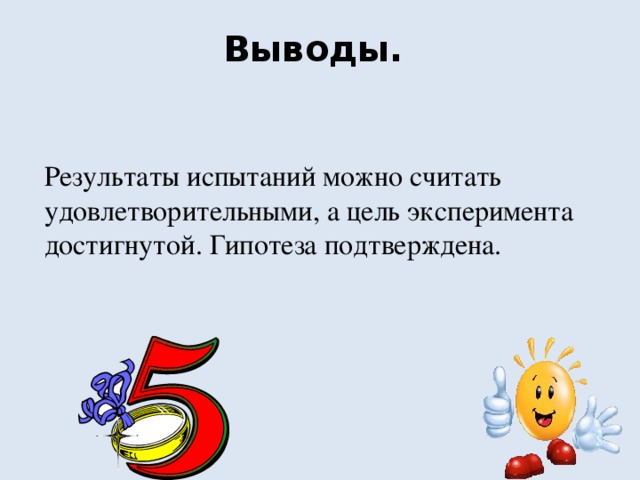 Выводы.   Результаты испытаний можно считать удовлетворительными, а цель эксперимента достигнутой. Гипотеза подтверждена.