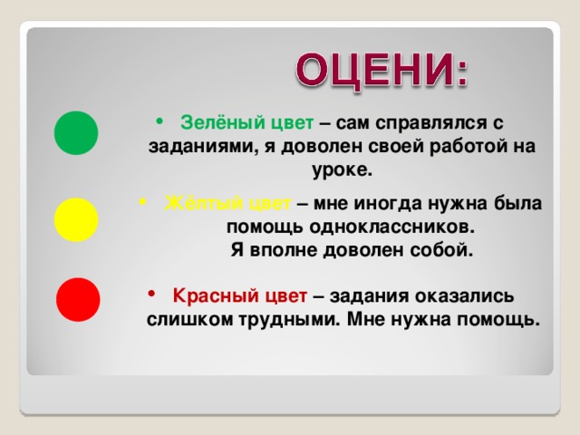 Зелёный цвет – сам справлялся с заданиями, я доволен своей работой на уроке. Жёлтый цвет  – мне иногда нужна была помощь одноклассников.  Я вполне доволен собой. Красный цвет – задания оказались слишком трудными. Мне нужна помощь.