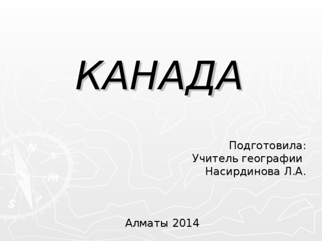 КАНАДА Подготовила: Учитель географии Насирдинова Л.А. Алматы 2014