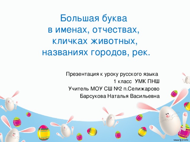 Большая буква  в именах, отчествах,  кличках животных,  названиях городов, рек. Презентация к уроку русского языка 1 класс УМК ПНШ Учитель МОУ СШ №2 п.Селижарово Барсукова Наталья Васильевна