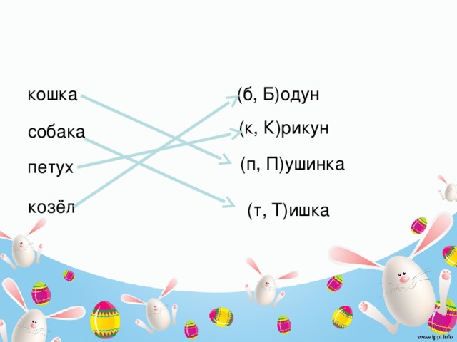 кошка (б, Б)одун (к, К)рикун собака (п, П)ушинка петух козёл (т, Т)ишка