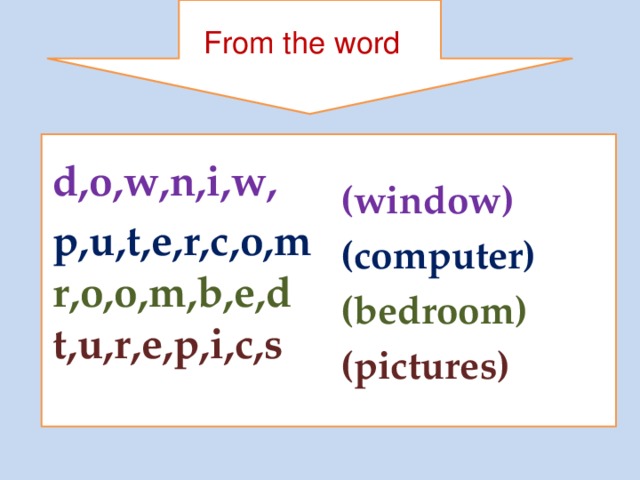 From the word   d,o,w,n,i,w, (window) p,u,t,e,r,c,o,m r,o,o,m,b,e,d t,u,r,e,p,i,c,s (computer) (bedroom) (pictures)