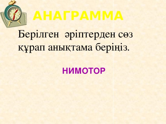 АНАГРАММА Берілген әріптерден сөз құрап анықтама беріңіз. НИМОТОР