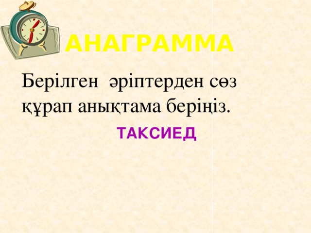 АНАГРАММА Берілген әріптерден сөз құрап анықтама беріңіз. ТАКСИЕД