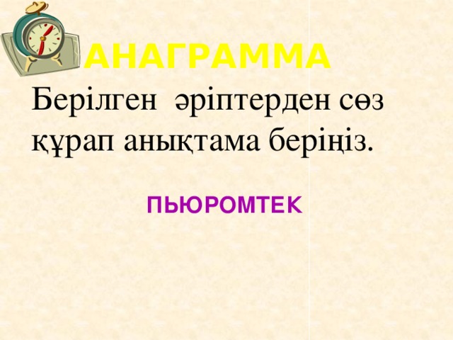 АНАГРАММА Берілген әріптерден сөз құрап анықтама беріңіз. ПЬЮРОМТЕК