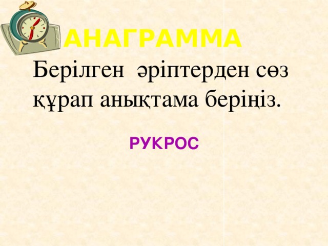 АНАГРАММА Берілген әріптерден сөз құрап анықтама беріңіз. РУКРОС