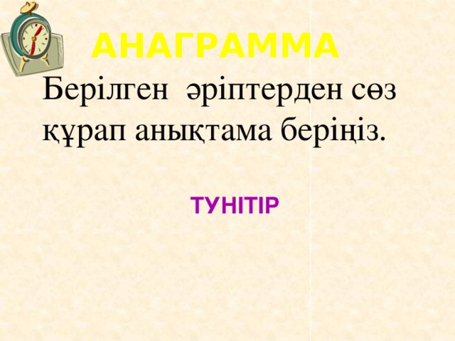 АНАГРАММА Берілген әріптерден сөз құрап анықтама беріңіз. ТУНІТІР