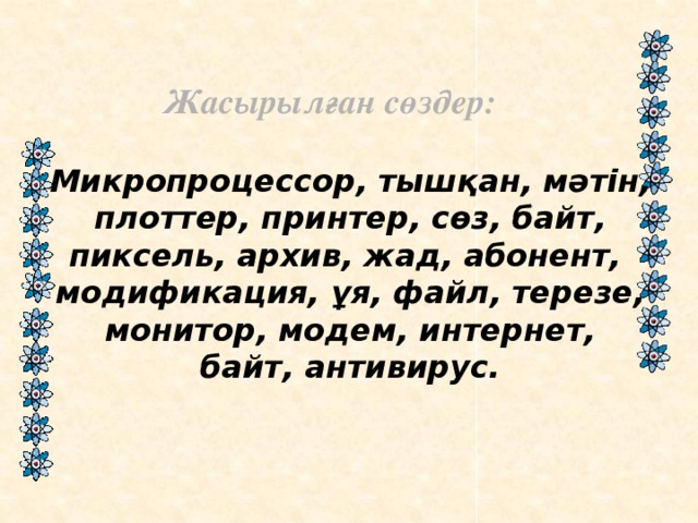 Жасырылған сөздер:  Микропроцессор, тышқан, мәтін,  плоттер, принтер, сөз, байт, пиксель, архив, жад, абонент, модификация, ұя, файл, терезе,  монитор, модем, интернет, байт, антивирус.