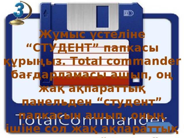 Total Commander Жұмыс үстеліне “СТУДЕНТ” папкасы құрыңыз. Total commander бағдарламасы ашып, оң жақ ақпараттық панельден “студент” папкасын ашып, оның ішіне сол жақ ақпараттық панельден “оқушы” документін көшіріңіз.